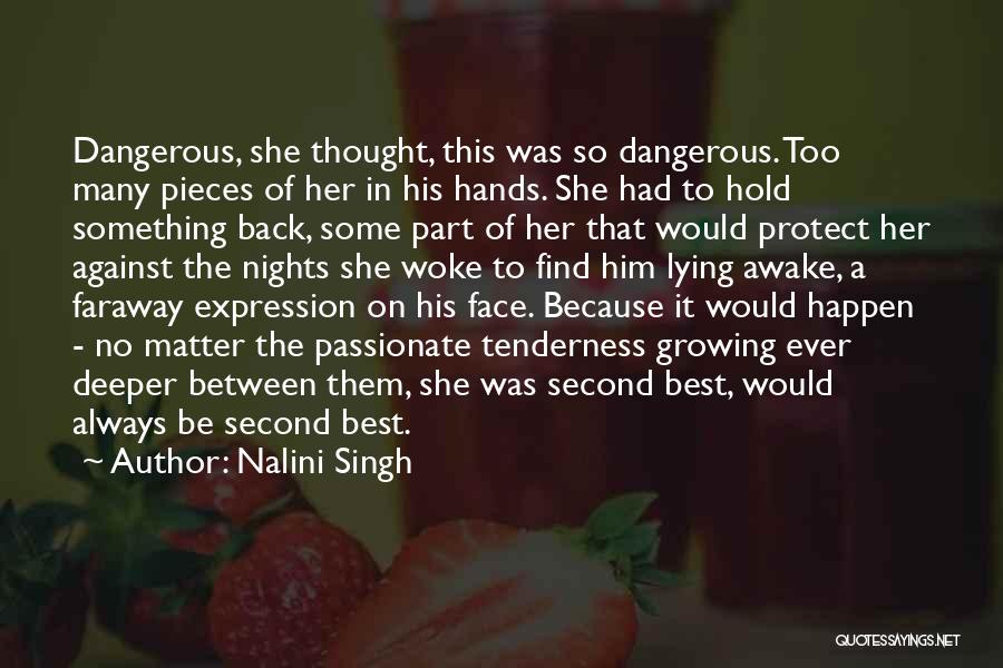 Nalini Singh Quotes: Dangerous, She Thought, This Was So Dangerous. Too Many Pieces Of Her In His Hands. She Had To Hold Something