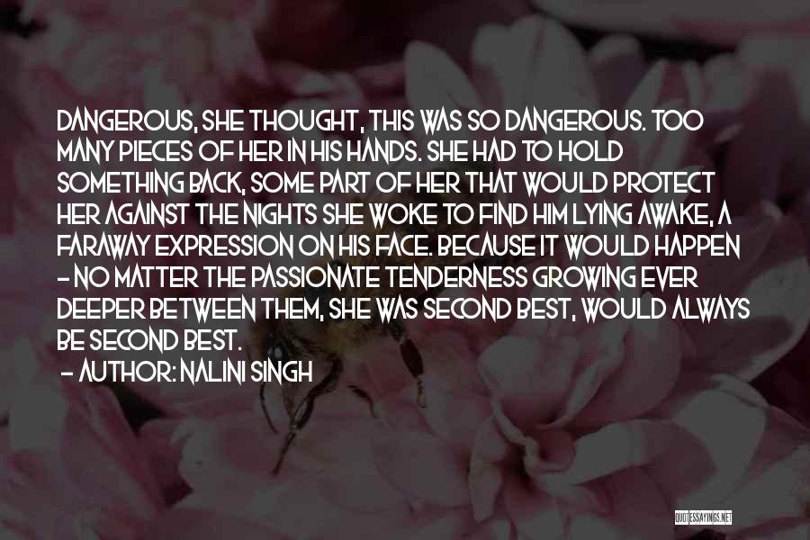 Nalini Singh Quotes: Dangerous, She Thought, This Was So Dangerous. Too Many Pieces Of Her In His Hands. She Had To Hold Something