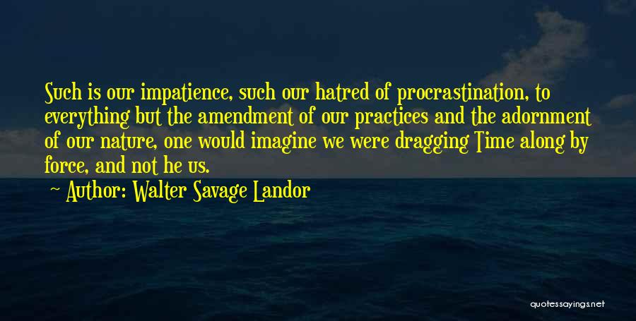 Walter Savage Landor Quotes: Such Is Our Impatience, Such Our Hatred Of Procrastination, To Everything But The Amendment Of Our Practices And The Adornment