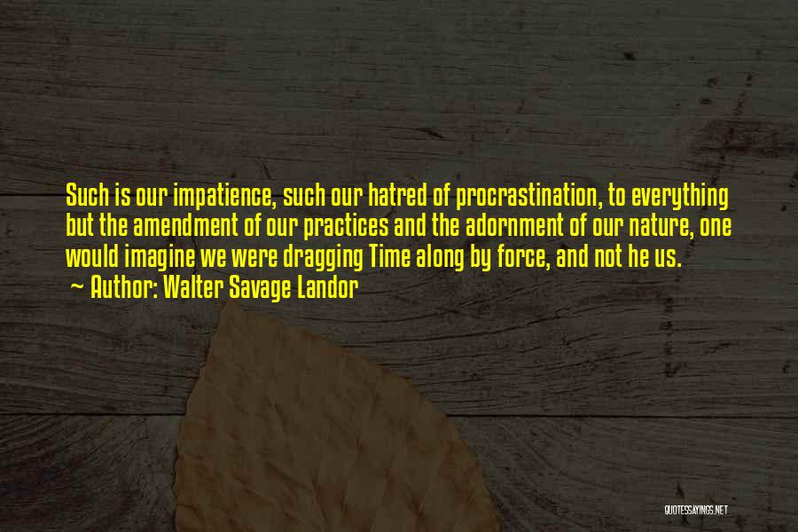 Walter Savage Landor Quotes: Such Is Our Impatience, Such Our Hatred Of Procrastination, To Everything But The Amendment Of Our Practices And The Adornment