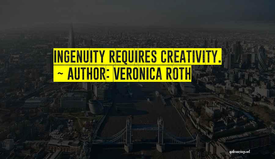 Veronica Roth Quotes: Ingenuity Requires Creativity.