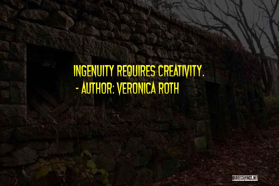 Veronica Roth Quotes: Ingenuity Requires Creativity.