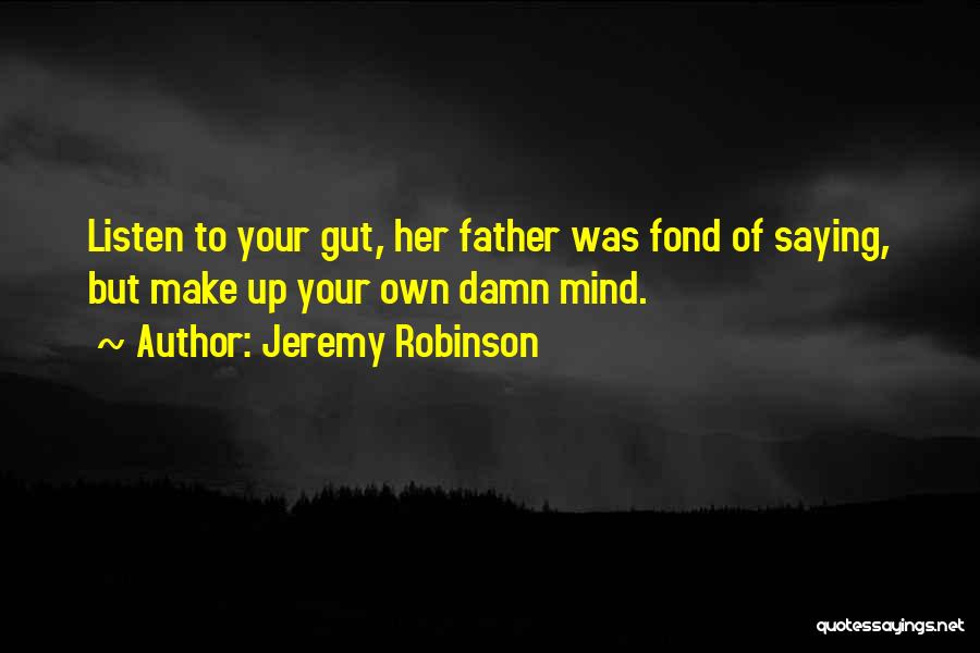 Jeremy Robinson Quotes: Listen To Your Gut, Her Father Was Fond Of Saying, But Make Up Your Own Damn Mind.