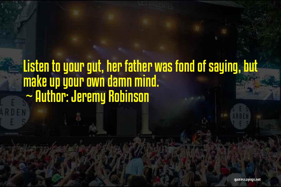 Jeremy Robinson Quotes: Listen To Your Gut, Her Father Was Fond Of Saying, But Make Up Your Own Damn Mind.