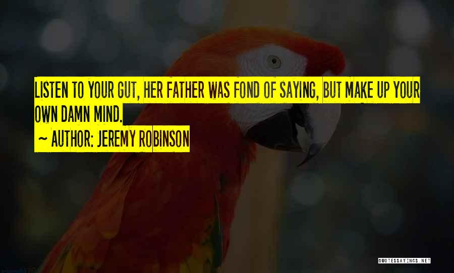 Jeremy Robinson Quotes: Listen To Your Gut, Her Father Was Fond Of Saying, But Make Up Your Own Damn Mind.