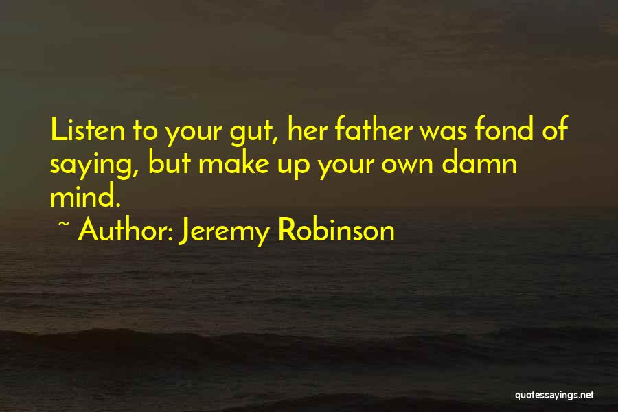 Jeremy Robinson Quotes: Listen To Your Gut, Her Father Was Fond Of Saying, But Make Up Your Own Damn Mind.