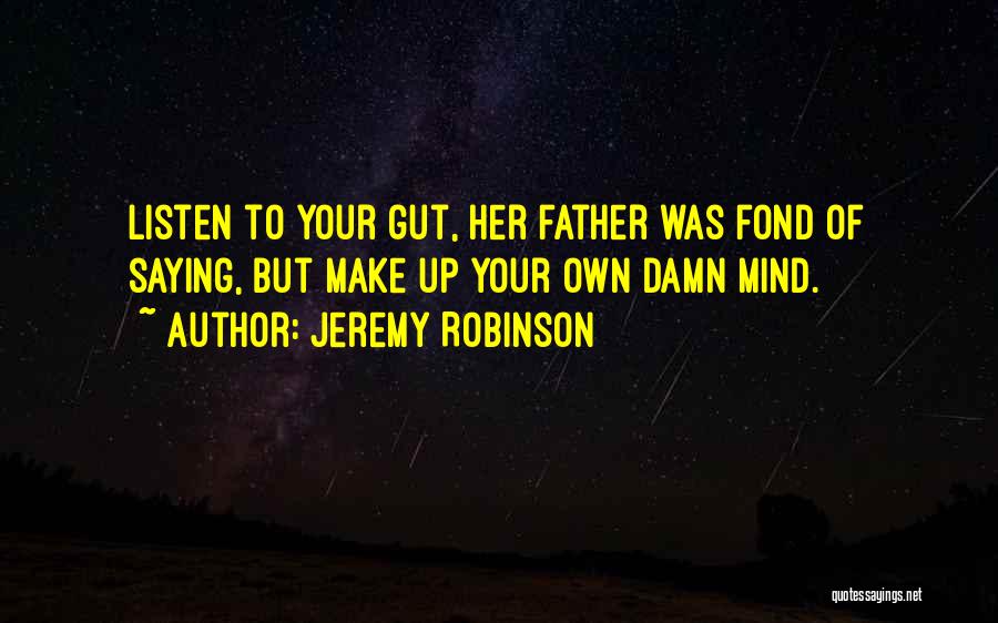 Jeremy Robinson Quotes: Listen To Your Gut, Her Father Was Fond Of Saying, But Make Up Your Own Damn Mind.