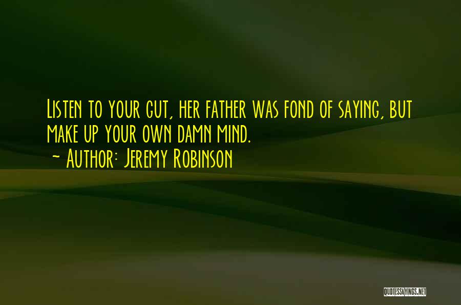 Jeremy Robinson Quotes: Listen To Your Gut, Her Father Was Fond Of Saying, But Make Up Your Own Damn Mind.
