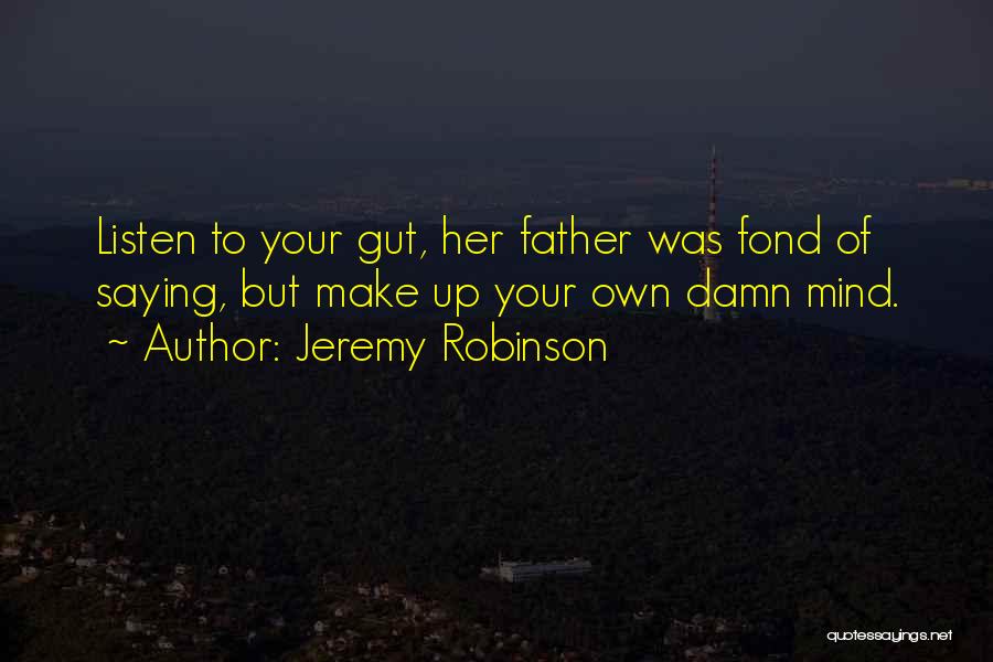 Jeremy Robinson Quotes: Listen To Your Gut, Her Father Was Fond Of Saying, But Make Up Your Own Damn Mind.