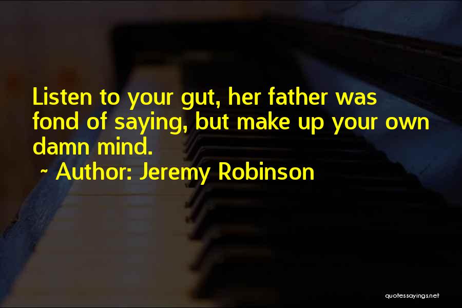Jeremy Robinson Quotes: Listen To Your Gut, Her Father Was Fond Of Saying, But Make Up Your Own Damn Mind.