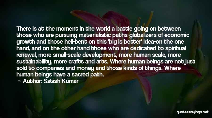 Satish Kumar Quotes: There Is At The Moment In The World A Battle Going On Between Those Who Are Pursuing Materialistic Paths-globalizers Of