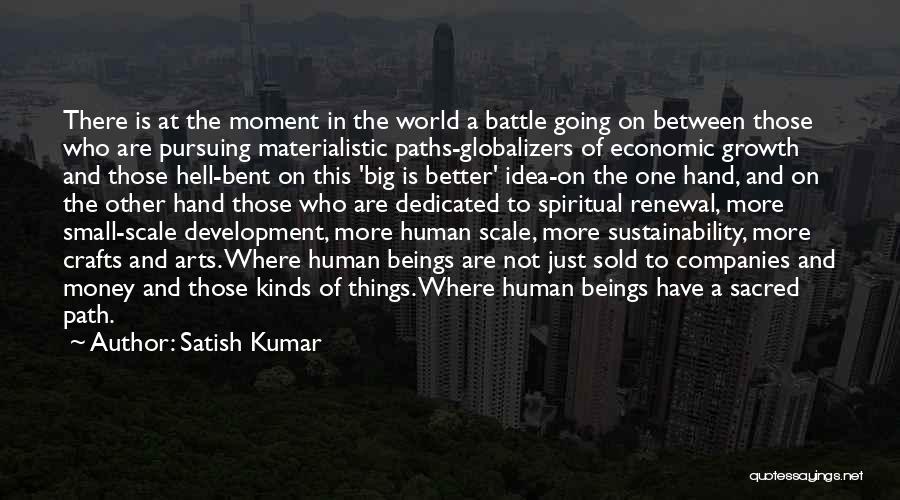 Satish Kumar Quotes: There Is At The Moment In The World A Battle Going On Between Those Who Are Pursuing Materialistic Paths-globalizers Of