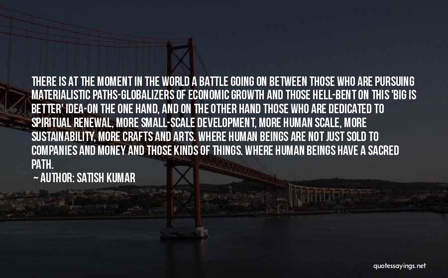 Satish Kumar Quotes: There Is At The Moment In The World A Battle Going On Between Those Who Are Pursuing Materialistic Paths-globalizers Of