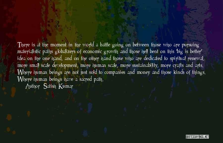 Satish Kumar Quotes: There Is At The Moment In The World A Battle Going On Between Those Who Are Pursuing Materialistic Paths-globalizers Of