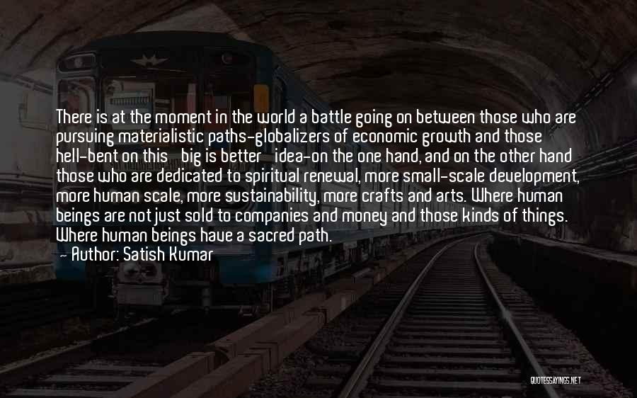 Satish Kumar Quotes: There Is At The Moment In The World A Battle Going On Between Those Who Are Pursuing Materialistic Paths-globalizers Of