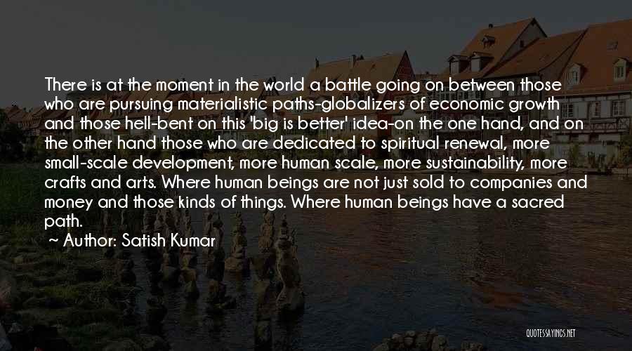 Satish Kumar Quotes: There Is At The Moment In The World A Battle Going On Between Those Who Are Pursuing Materialistic Paths-globalizers Of