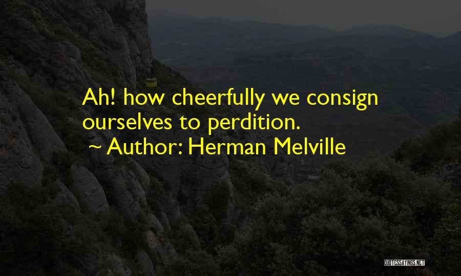 Herman Melville Quotes: Ah! How Cheerfully We Consign Ourselves To Perdition.