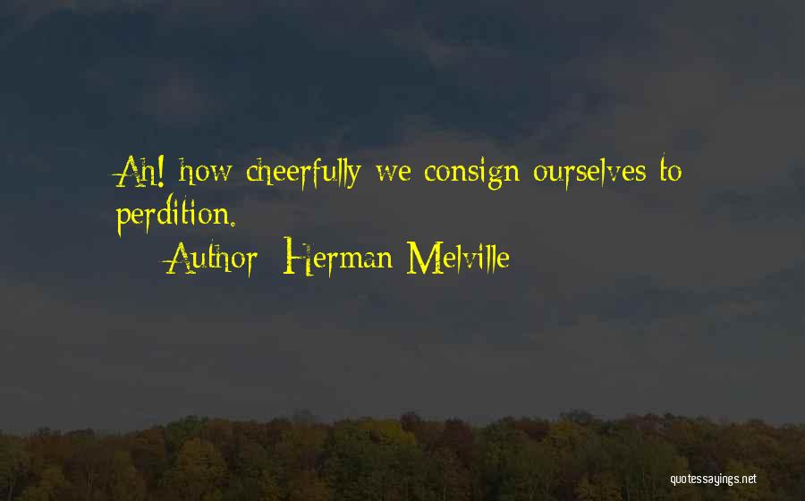 Herman Melville Quotes: Ah! How Cheerfully We Consign Ourselves To Perdition.