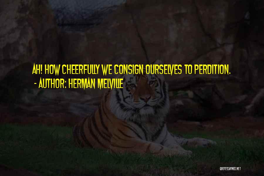 Herman Melville Quotes: Ah! How Cheerfully We Consign Ourselves To Perdition.