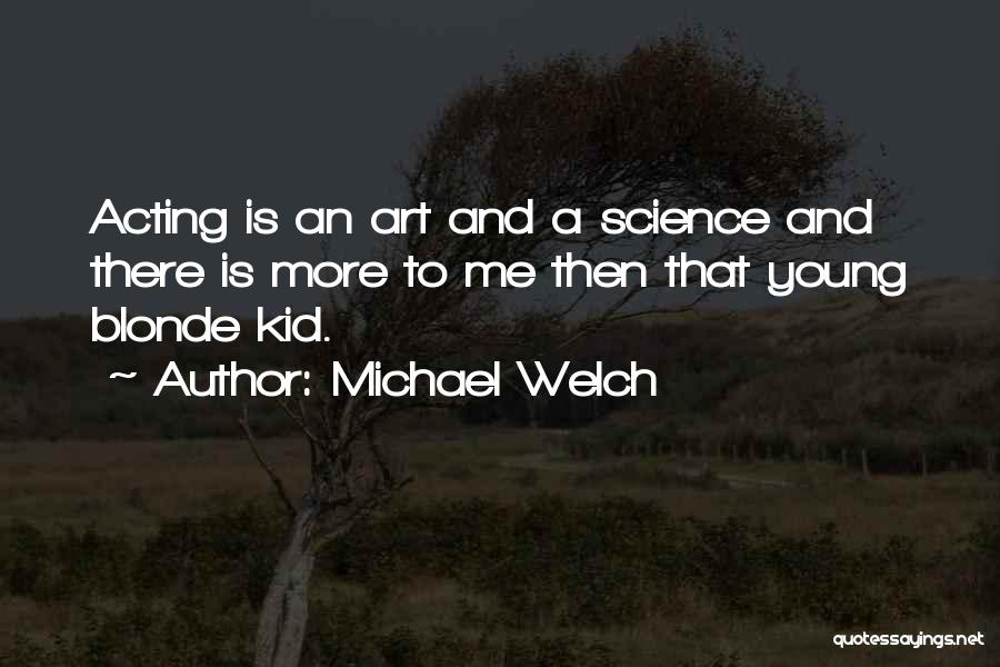 Michael Welch Quotes: Acting Is An Art And A Science And There Is More To Me Then That Young Blonde Kid.