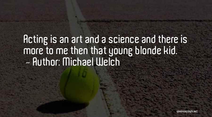 Michael Welch Quotes: Acting Is An Art And A Science And There Is More To Me Then That Young Blonde Kid.