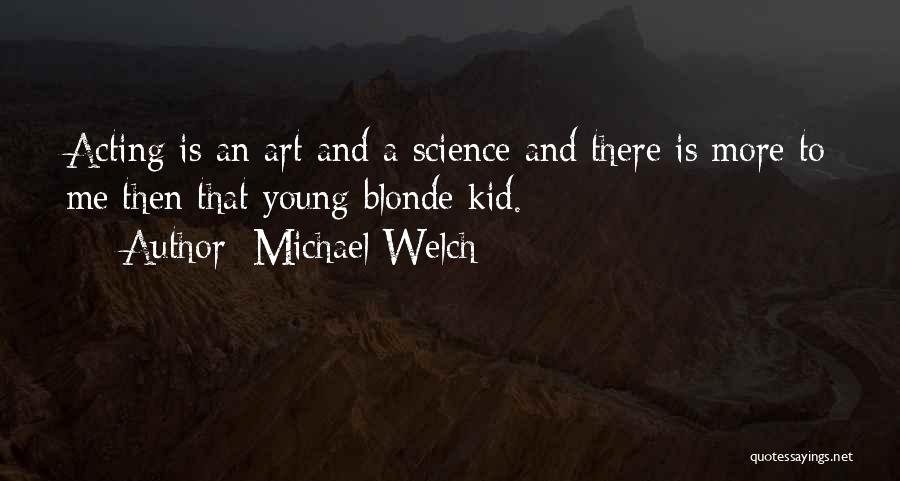 Michael Welch Quotes: Acting Is An Art And A Science And There Is More To Me Then That Young Blonde Kid.