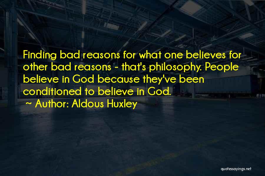 Aldous Huxley Quotes: Finding Bad Reasons For What One Believes For Other Bad Reasons - That's Philosophy. People Believe In God Because They've