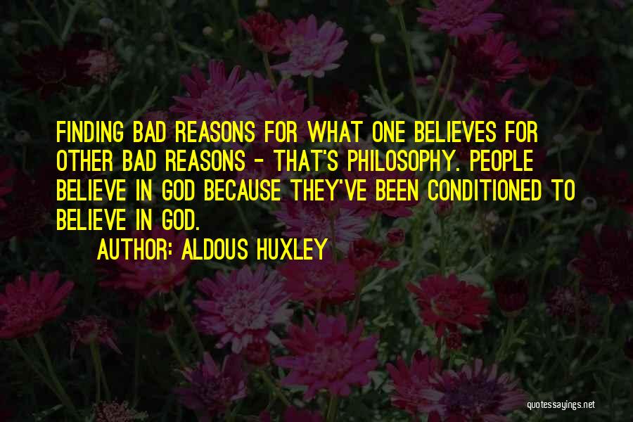 Aldous Huxley Quotes: Finding Bad Reasons For What One Believes For Other Bad Reasons - That's Philosophy. People Believe In God Because They've