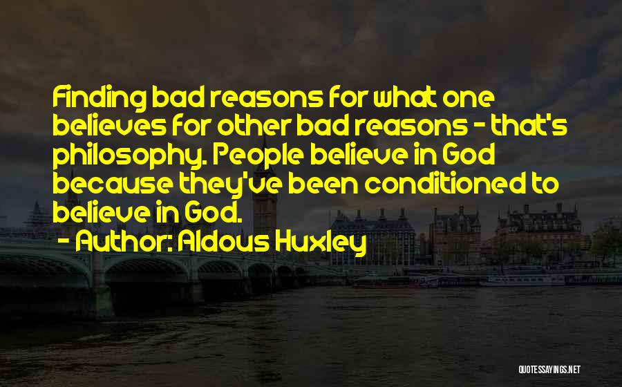 Aldous Huxley Quotes: Finding Bad Reasons For What One Believes For Other Bad Reasons - That's Philosophy. People Believe In God Because They've