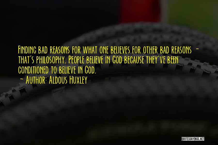 Aldous Huxley Quotes: Finding Bad Reasons For What One Believes For Other Bad Reasons - That's Philosophy. People Believe In God Because They've