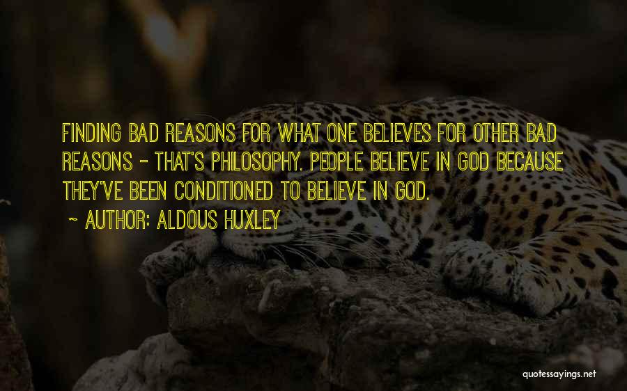 Aldous Huxley Quotes: Finding Bad Reasons For What One Believes For Other Bad Reasons - That's Philosophy. People Believe In God Because They've