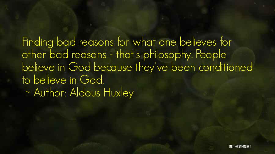 Aldous Huxley Quotes: Finding Bad Reasons For What One Believes For Other Bad Reasons - That's Philosophy. People Believe In God Because They've