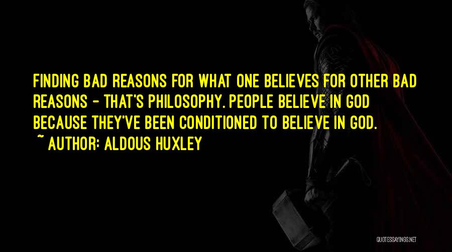 Aldous Huxley Quotes: Finding Bad Reasons For What One Believes For Other Bad Reasons - That's Philosophy. People Believe In God Because They've