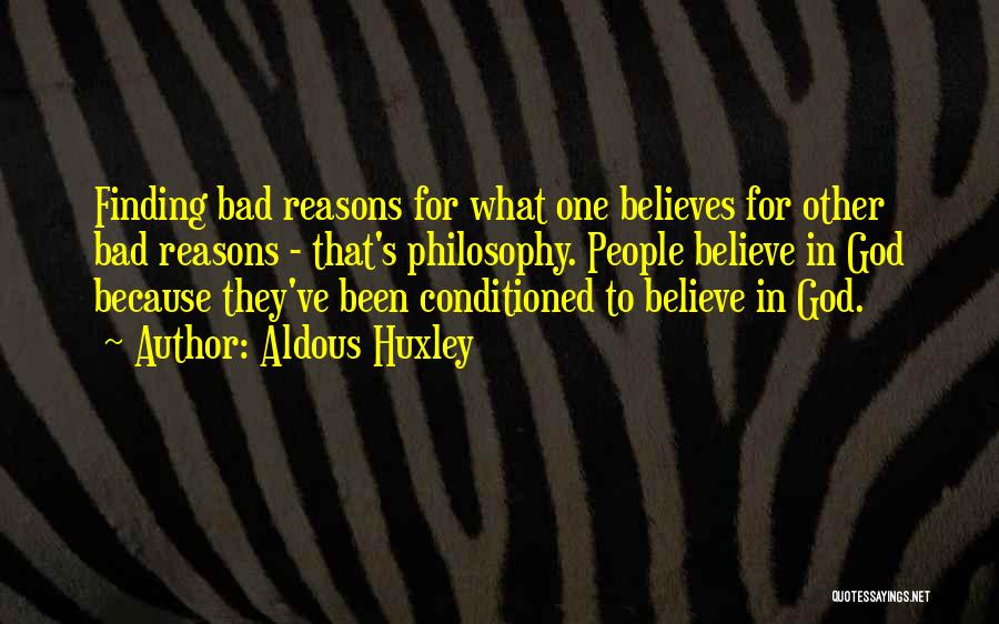 Aldous Huxley Quotes: Finding Bad Reasons For What One Believes For Other Bad Reasons - That's Philosophy. People Believe In God Because They've