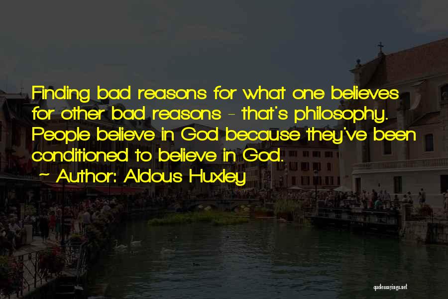 Aldous Huxley Quotes: Finding Bad Reasons For What One Believes For Other Bad Reasons - That's Philosophy. People Believe In God Because They've