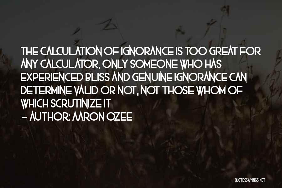 Aaron Ozee Quotes: The Calculation Of Ignorance Is Too Great For Any Calculator, Only Someone Who Has Experienced Bliss And Genuine Ignorance Can