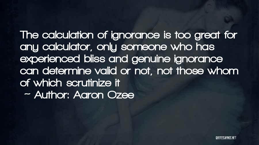 Aaron Ozee Quotes: The Calculation Of Ignorance Is Too Great For Any Calculator, Only Someone Who Has Experienced Bliss And Genuine Ignorance Can