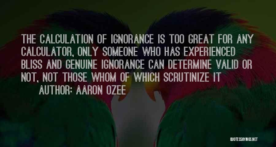 Aaron Ozee Quotes: The Calculation Of Ignorance Is Too Great For Any Calculator, Only Someone Who Has Experienced Bliss And Genuine Ignorance Can