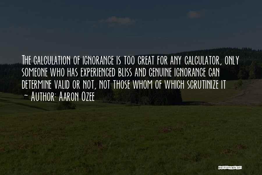 Aaron Ozee Quotes: The Calculation Of Ignorance Is Too Great For Any Calculator, Only Someone Who Has Experienced Bliss And Genuine Ignorance Can