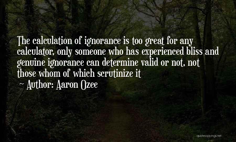 Aaron Ozee Quotes: The Calculation Of Ignorance Is Too Great For Any Calculator, Only Someone Who Has Experienced Bliss And Genuine Ignorance Can