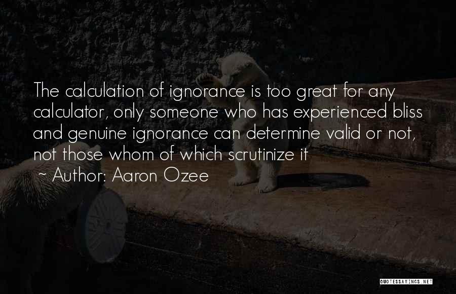 Aaron Ozee Quotes: The Calculation Of Ignorance Is Too Great For Any Calculator, Only Someone Who Has Experienced Bliss And Genuine Ignorance Can