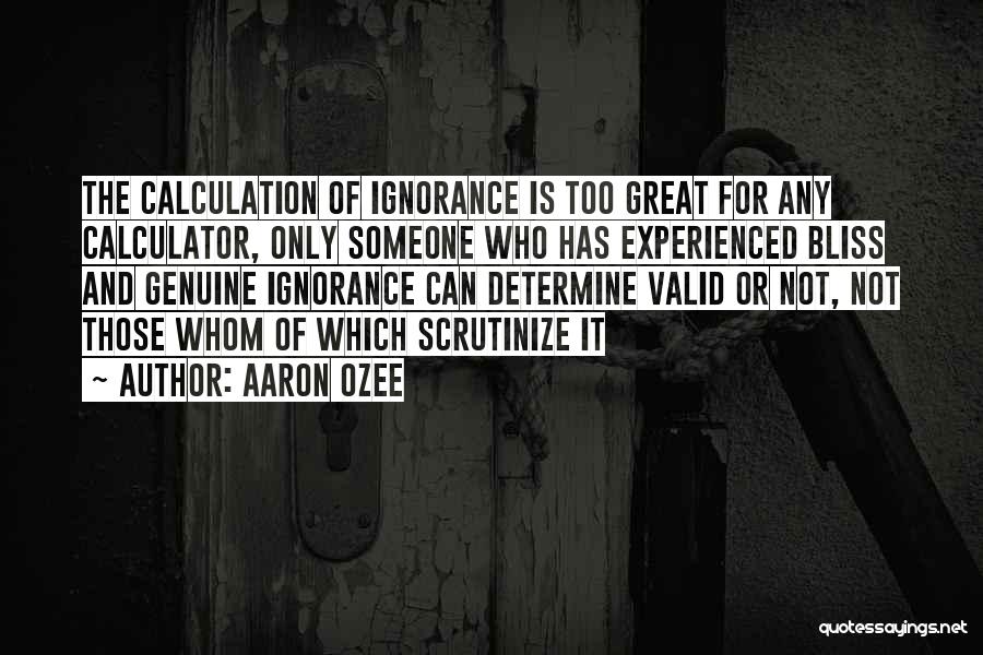 Aaron Ozee Quotes: The Calculation Of Ignorance Is Too Great For Any Calculator, Only Someone Who Has Experienced Bliss And Genuine Ignorance Can