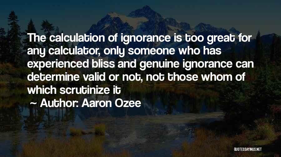 Aaron Ozee Quotes: The Calculation Of Ignorance Is Too Great For Any Calculator, Only Someone Who Has Experienced Bliss And Genuine Ignorance Can