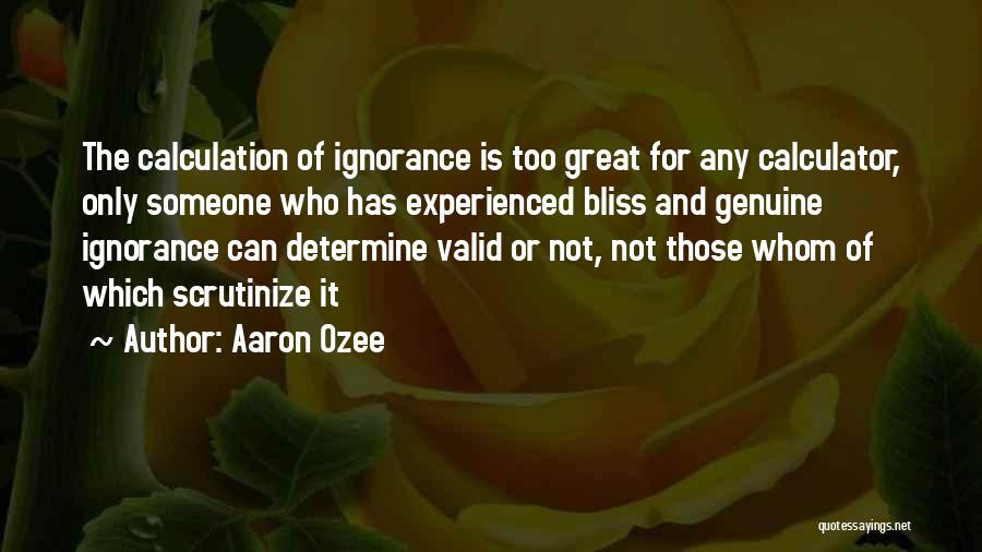 Aaron Ozee Quotes: The Calculation Of Ignorance Is Too Great For Any Calculator, Only Someone Who Has Experienced Bliss And Genuine Ignorance Can