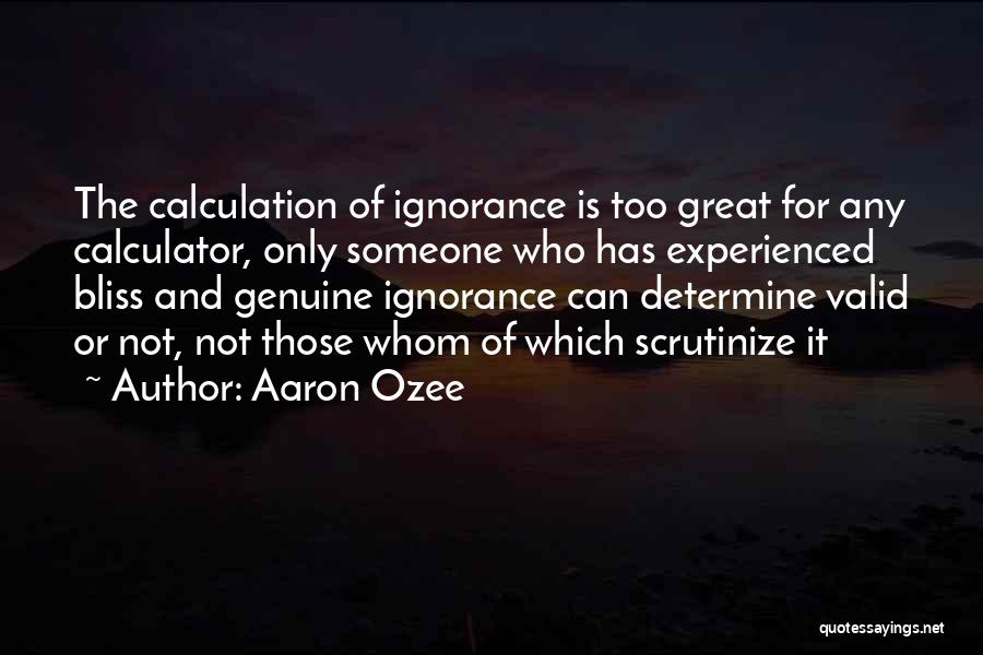 Aaron Ozee Quotes: The Calculation Of Ignorance Is Too Great For Any Calculator, Only Someone Who Has Experienced Bliss And Genuine Ignorance Can