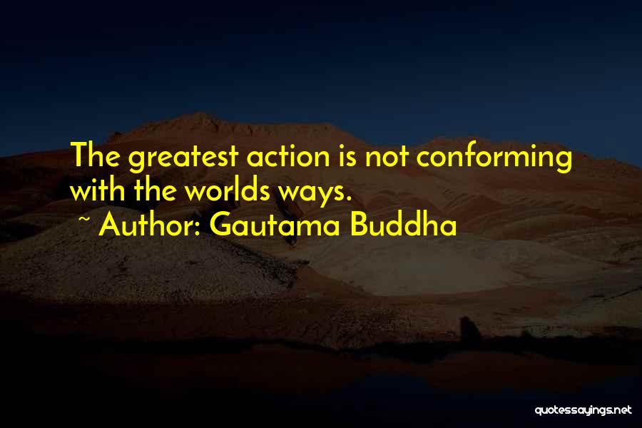 Gautama Buddha Quotes: The Greatest Action Is Not Conforming With The Worlds Ways.