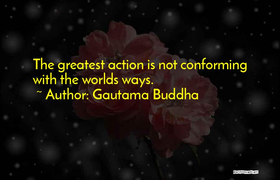 Gautama Buddha Quotes: The Greatest Action Is Not Conforming With The Worlds Ways.