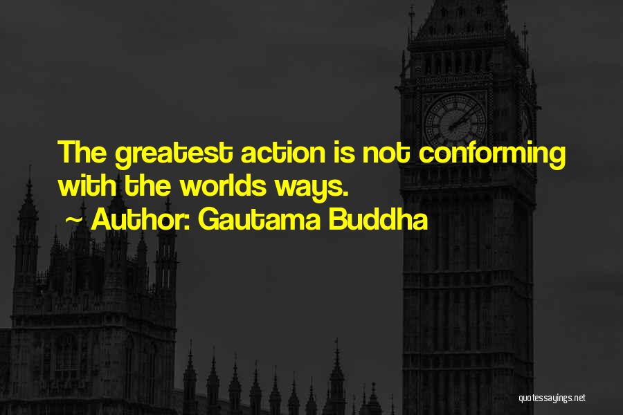 Gautama Buddha Quotes: The Greatest Action Is Not Conforming With The Worlds Ways.