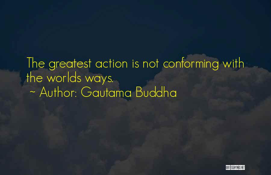 Gautama Buddha Quotes: The Greatest Action Is Not Conforming With The Worlds Ways.