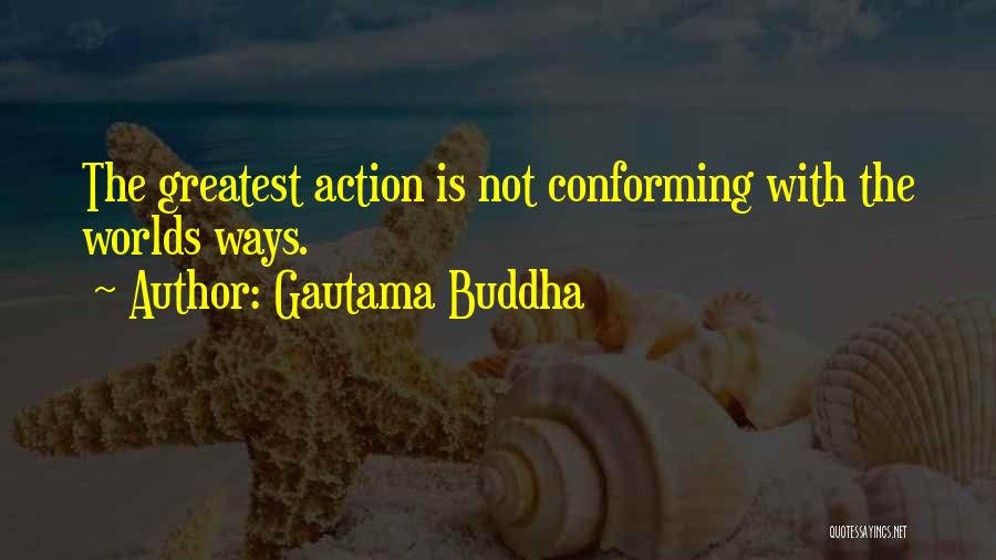 Gautama Buddha Quotes: The Greatest Action Is Not Conforming With The Worlds Ways.